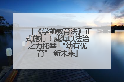 《学前教育法》正式施行！威海以法治之力托举 “幼有优育” 新未来