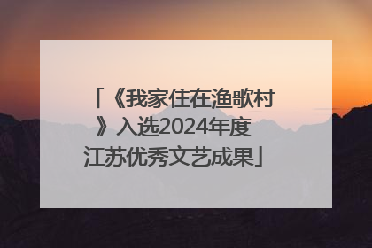 《我家住在渔歌村》入选2024年度江苏优秀文艺成果