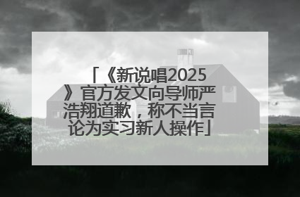 《新说唱2025》官方发文向导师严浩翔道歉，称不当言论为实习新人操作