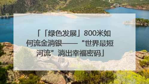 「绿色发展」800米如何流金淌银——“世界最短河流”淌出幸福密码