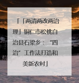 「两清两改两治理」铜仁市松桃自治县石梁乡：“四治”工作法打造和美新农村