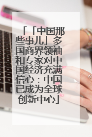 「中国那些事儿」多国商界领袖和专家对中国经济充满信心：中国已成为全球创新中心