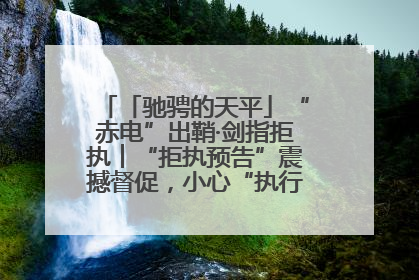 「驰骋的天平」“赤电”出鞘·剑指拒执︱“拒执预告”震撼督促，小心“执行”变“执刑”
