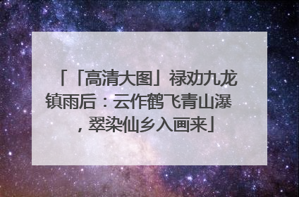 「高清大图」禄劝九龙镇雨后：云作鹤飞青山瀑，翠染仙乡入画来