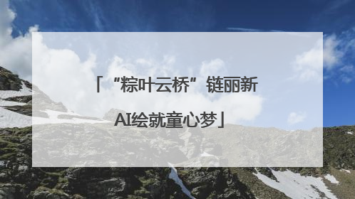 “粽叶云桥”链丽新 AI绘就童心梦
