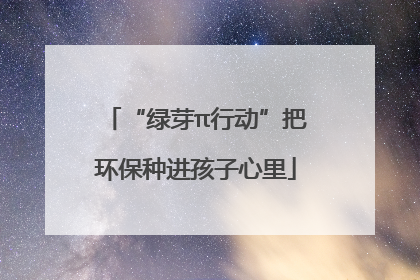 “绿芽π行动”把环保种进孩子心里