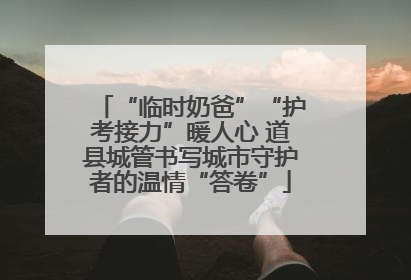 “临时奶爸”“护考接力”暖人心 道县城管书写城市守护者的温情“答卷”