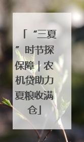 “三夏”时节探保障｜农机贷助力夏粮收满仓