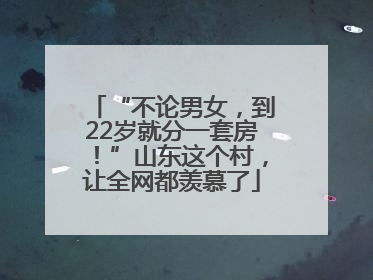 “不论男女，到22岁就分一套房！”山东这个村，让全网都羡慕了