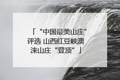 “中国最美山庄”评选 山西红豆峡澳涞山庄“登顶”