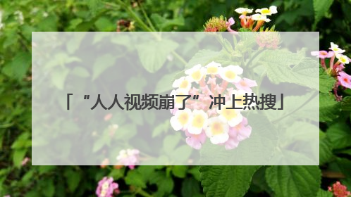 “人人视频崩了”冲上热搜