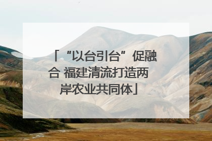 “以台引台”促融合 福建清流打造两岸农业共同体