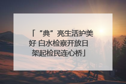 “典”亮生活护美好 白水检察开放日架起检民连心桥