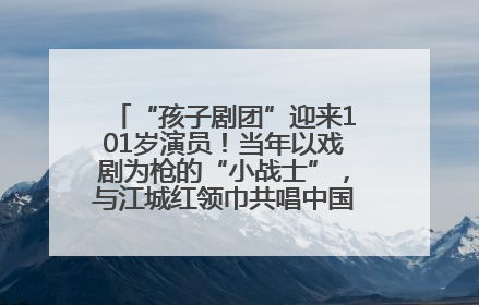 “孩子剧团”迎来101岁演员！当年以戏剧为枪的“小战士”，与江城红领巾共唱中国少年先锋队队歌