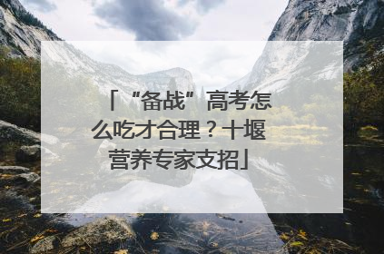 “备战”高考怎么吃才合理？十堰营养专家支招