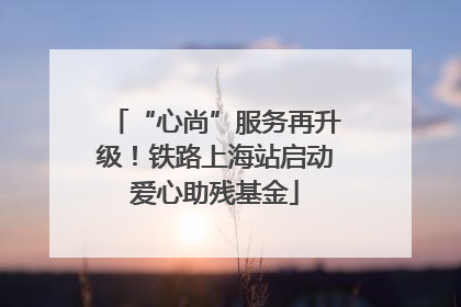 “心尚”服务再升级！铁路上海站启动爱心助残基金