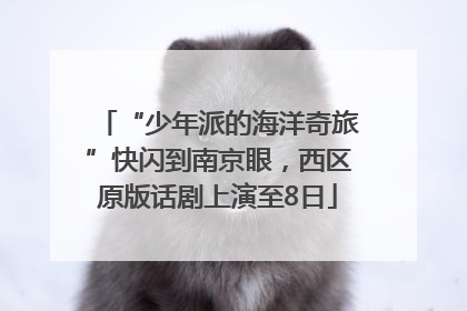 “少年派的海洋奇旅”快闪到南京眼，西区原版话剧上演至8日