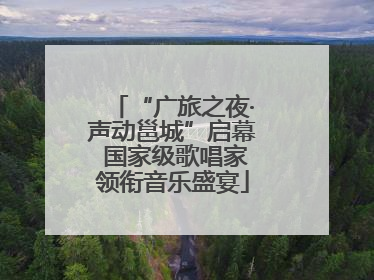 “广旅之夜·声动邕城”启幕 国家级歌唱家领衔音乐盛宴