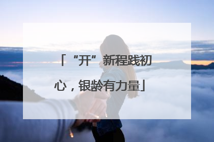 “开”新程践初心，银龄有力量