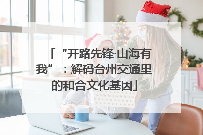 “开路先锋·山海有我”：解码台州交通里的和合文化基因