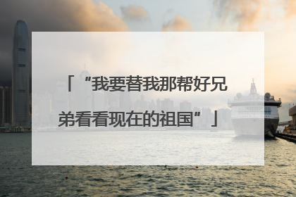 “我要替我那帮好兄弟看看现在的祖国”