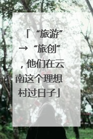 “旅游”→“旅创”，他们在云南这个理想村过日子