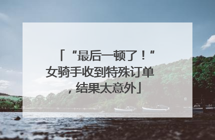 “最后一顿了！”女骑手收到特殊订单，结果太意外