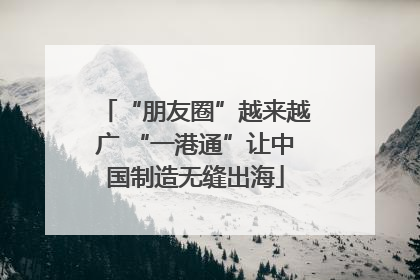 “朋友圈”越来越广 “一港通”让中国制造无缝出海