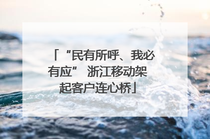 “民有所呼、我必有应” 浙江移动架起客户连心桥