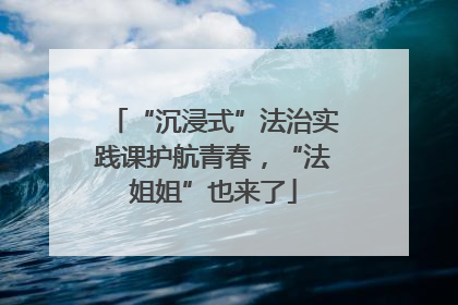 “沉浸式”法治实践课护航青春，“法姐姐”也来了