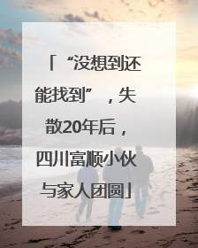 “没想到还能找到”，失散20年后，四川富顺小伙与家人团圆