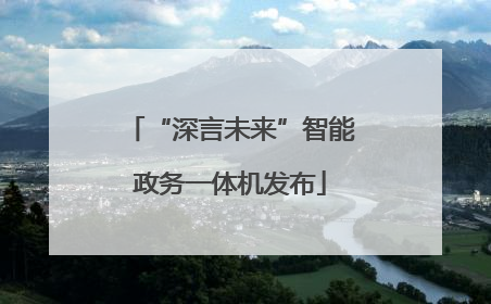 “深言未来”智能政务一体机发布