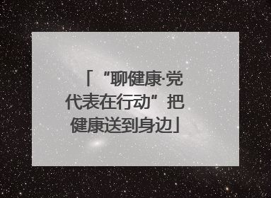 “聊健康·党代表在行动”把健康送到身边
