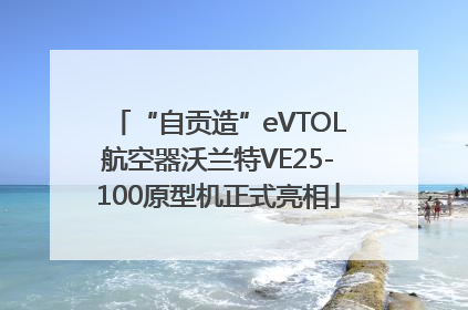 “自贡造”eVTOL航空器沃兰特VE25-100原型机正式亮相