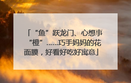 “鱼”跃龙门、心想事“橙”……巧手妈妈的花面膜，好看好吃好寓意