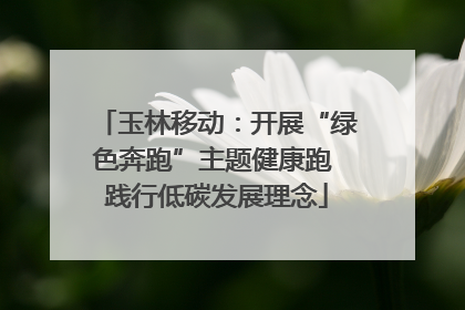玉林移动：开展“绿色奔跑”主题健康跑 践行低碳发展理念