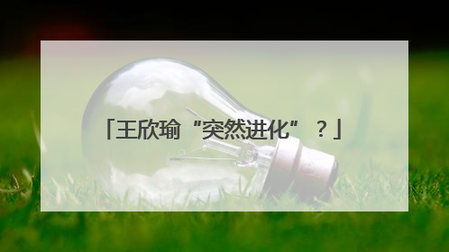 王欣瑜“突然进化”？