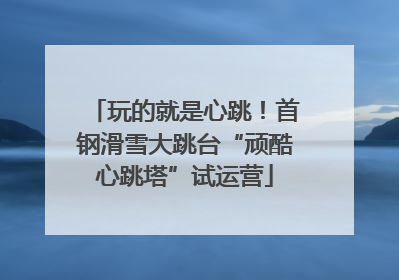 玩的就是心跳！首钢滑雪大跳台“顽酷心跳塔”试运营