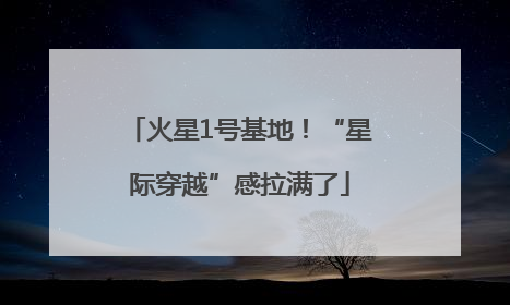 火星1号基地！“星际穿越”感拉满了