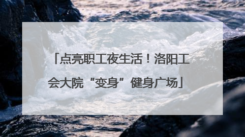 点亮职工夜生活！洛阳工会大院“变身”健身广场