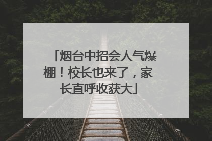 烟台中招会人气爆棚！校长也来了，家长直呼收获大
