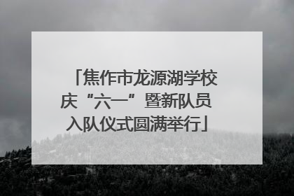 焦作市龙源湖学校庆“六一”暨新队员入队仪式圆满举行