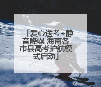 爱心送考+静音降噪 海南各市县高考护航模式启动