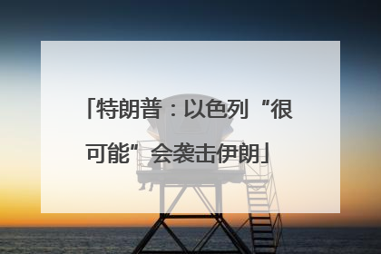 特朗普：以色列“很可能”会袭击伊朗