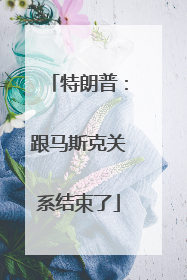 特朗普：跟马斯克关系结束了
