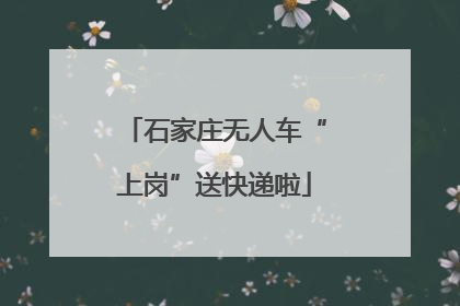 石家庄无人车“上岗”送快递啦