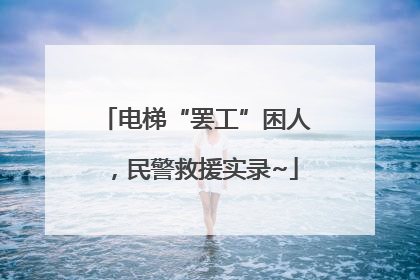 电梯“罢工”困人，民警救援实录~