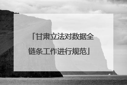 甘肃立法对数据全链条工作进行规范