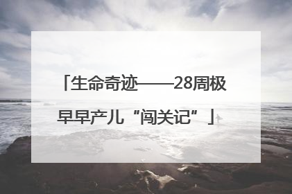 生命奇迹——28周极早早产儿“闯关记”