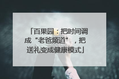 百果园：把时间调成“老爸频道”，把送礼变成健康模式